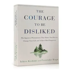 The Courage To Be Disliked By Ichiro Kishimi and Fumitake Koga
